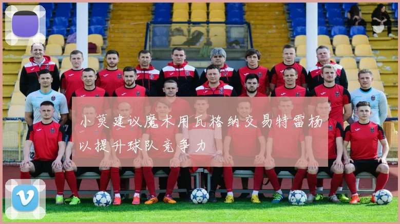 小莫建议魔术用瓦格纳交易特雷杨以提升球队竞争力