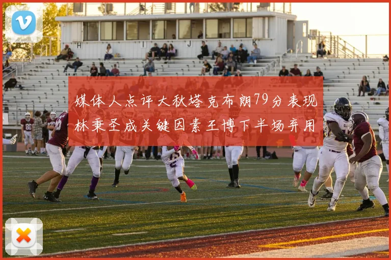 媒体人点评大秋塔克布朗79分表现林秉圣成关键因素王博下半场弃用孙铭徽引发热议
