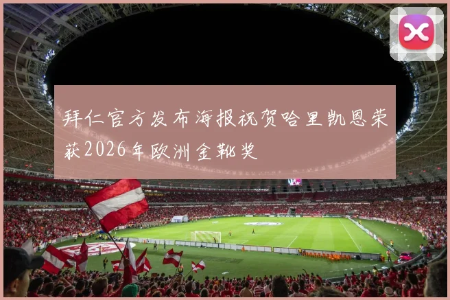 拜仁官方发布海报祝贺哈里凯恩荣获2026年欧洲金靴奖