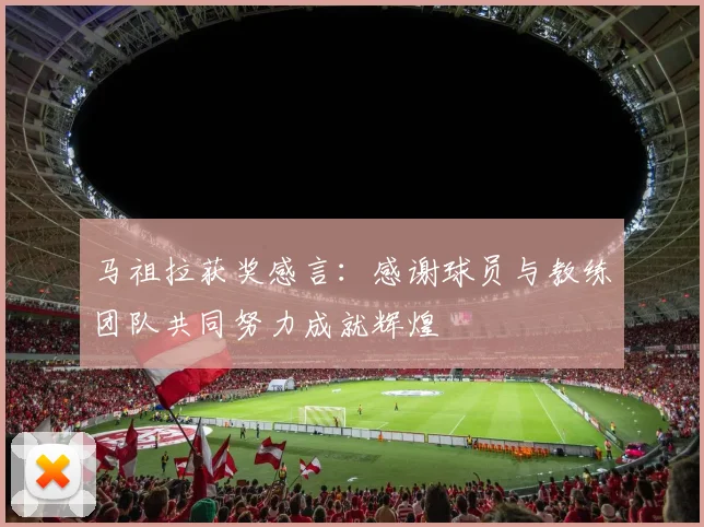 马祖拉获奖感言：感谢球员与教练团队共同努力成就辉煌