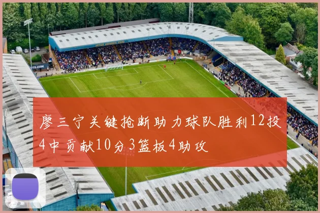 廖三宁关键抢断助力球队胜利12投4中贡献10分3篮板4助攻