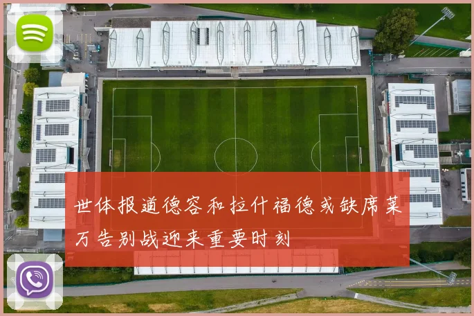 世体报道德容和拉什福德或缺席莱万告别战迎来重要时刻