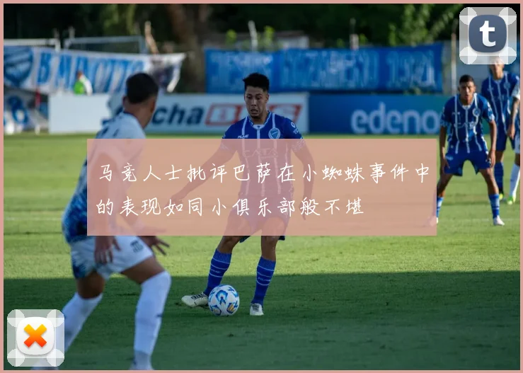 马竞人士批评巴萨在小蜘蛛事件中的表现如同小俱乐部般不堪