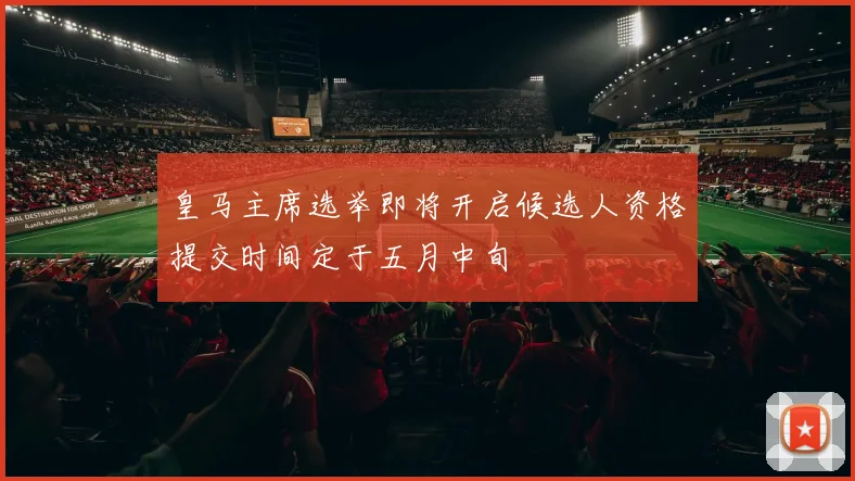 皇马主席选举即将开启候选人资格提交时间定于五月中旬