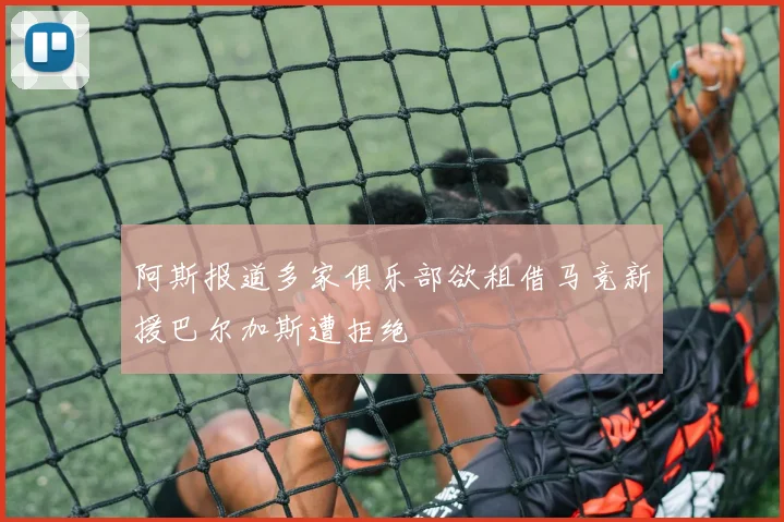 阿斯报道多家俱乐部欲租借马竞新援巴尔加斯遭拒绝