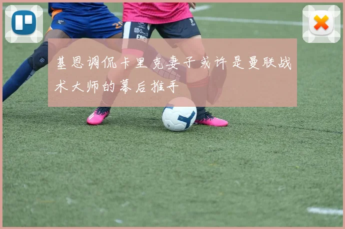 基恩调侃卡里克妻子或许是曼联战术大师的幕后推手