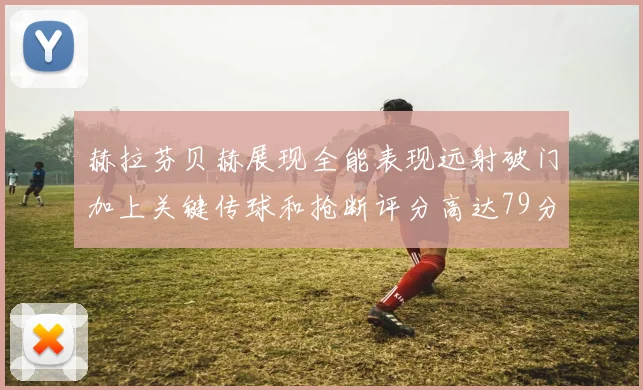 赫拉芬贝赫展现全能表现远射破门加上关键传球和抢断评分高达79分