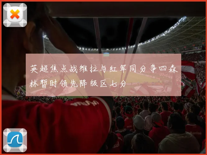 英超焦点战维拉与红军同分争四森林暂时领先降级区七分