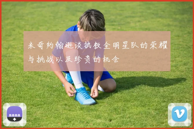 米奇约翰逊谈执教全明星队的荣耀与挑战以及珍贵的机会