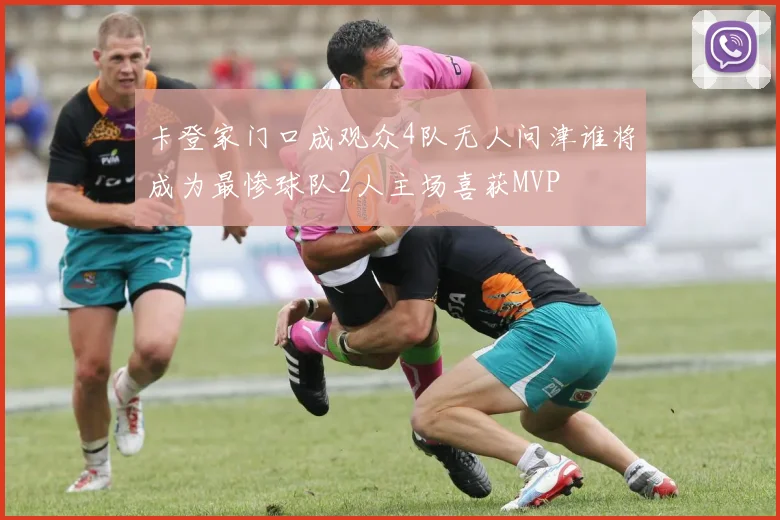 卡登家门口成观众4队无人问津谁将成为最惨球队2人主场喜获MVP