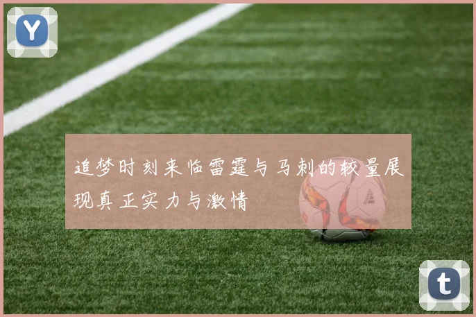 追梦时刻来临雷霆与马刺的较量展现真正实力与激情