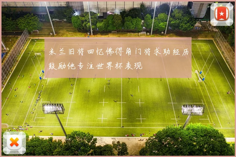 米兰旧将回忆佛得角门将求助经历鼓励他专注世界杯表现
