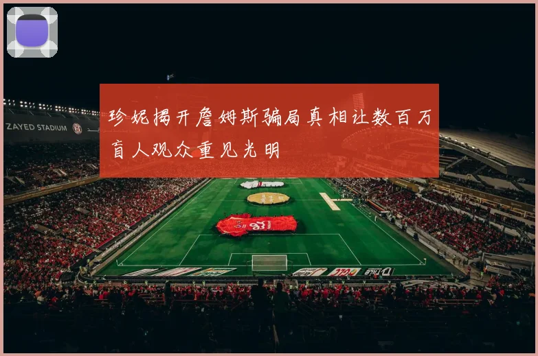 珍妮揭开詹姆斯骗局真相让数百万盲人观众重见光明