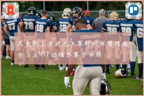 尼克斯上次进总决赛时的联盟格局与马龙MVP的缩水赛季回顾